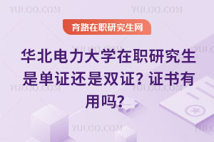 華北電力大學在職研究生是單證還是雙證？證書有用嗎？