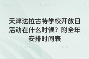 天津法拉古特學校開放日活動在什么時候？附全年安排時間表