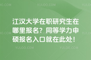 江漢大學在職研究生在哪里報名？同等學力申碩報名入口就在此處！