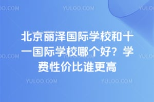 北京麗澤國際學校和十一國際學校哪個好？學費性價比誰更高
