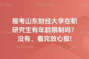 報(bào)考山東財(cái)經(jīng)大學(xué)在職研究生有年齡限制嗎？沒(méi)有，看完放心報(bào)!
