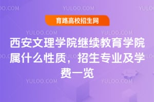 西安文理学院继续教育学院属什么性质？2025年招生专业及学费一览