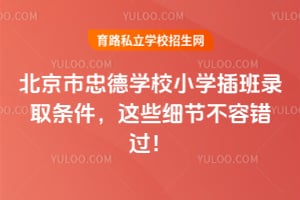 北京市忠德學(xué)校小學(xué)插班錄取條件，這些細(xì)節(jié)不容錯(cuò)過(guò)！