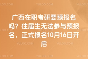廣西在職考研要預(yù)報(bào)名嗎？往屆生無法參與預(yù)報(bào)名，正式報(bào)名10月16日開啟