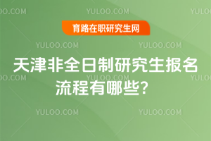 天津非全日制研究生報名流程有哪些？