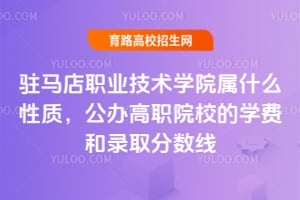 駐馬店職業(yè)技術(shù)學(xué)院屬什么性質(zhì)？公辦高職院校的學(xué)費(fèi)和錄取分?jǐn)?shù)線