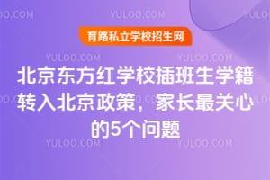 北京东方红学校插班生学籍转入北京政策,家长最关心的5个问题
