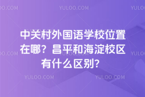 中關(guān)村外國語學(xué)校位置在哪？昌平和海淀校區(qū)有什么區(qū)別？