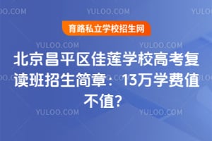 北京昌平區(qū)佳蓮學(xué)校高考復(fù)讀班招生簡(jiǎn)章：13萬(wàn)學(xué)費(fèi)值不值？