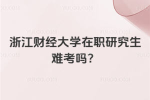 浙江財經(jīng)大學(xué)在職研究生難考嗎