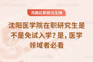 沈陽醫學院在職研究生是不是免試入學？是，醫學領域者必看