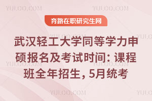 武漢輕工大學(xué)同等學(xué)力申碩報名及考試時間：課程班全年招生，5月統(tǒng)考