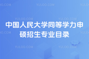 中國人民大學(xué)同等學(xué)力申碩招生專業(yè)目錄：多領(lǐng)域可選，解決在職提升4大痛點(diǎn)！