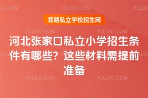 河北张家口私立小学招生条件有哪些?这些材料需提前准备