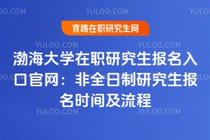 渤海大學在職研究生報名入口官網：2026年非全日制研究生報名時間及流程