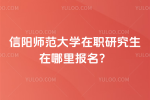 信陽師范大學在職研究生在哪里報名？報名方式就在文中！
