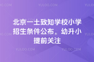 北京一土致知學(xué)校小學(xué)招生條件公布，2026年幼升小提前關(guān)注
