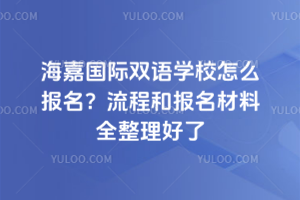 海嘉國際雙語學(xué)校怎么報名？流程和報名材料全整理好了