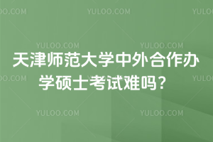 天津師范大學中外合作辦學碩士考試難嗎？入學免聯考！2年可畢業！