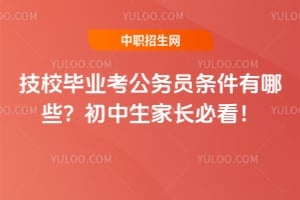技校毕业考公务员条件有哪些？初中生家长必看！