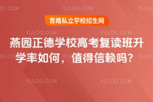 燕園正德學(xué)校高考復(fù)讀班升學(xué)率如何，值得信賴嗎？