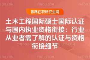 土木工程國際碩士國際認證與國內執業資格銜接：行業從業者需了解的認證與資格銜接細節