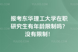 報考東華理工大學在職研究生有年齡限制嗎？沒有限制！什么時候都不晚
