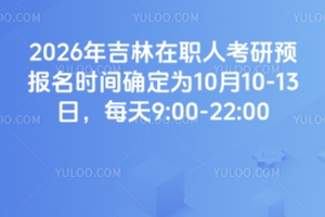 2026年吉林在職人考研預(yù)報(bào)名時(shí)間確定為10月10-13日，每天9:00-22:00