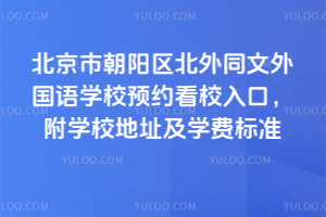 北京市朝陽區北外同文外國語學校預約看校入口，附學校地址及學費標準