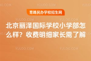 北京麗澤國際學校小學部怎么樣？2025年收費明細家長需了解