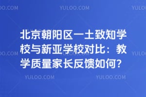 北京朝陽(yáng)區(qū)一土致知學(xué)校與新亞學(xué)校對(duì)比：教學(xué)質(zhì)量家長(zhǎng)反饋如何？