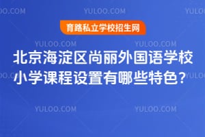 北京海淀區(qū)尚麗外國語學(xué)校小學(xué)課程設(shè)置有哪些特色？