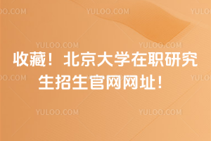 收藏！北京大學在職研究生招生官網網址！