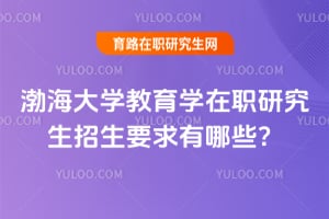 2026年渤海大學(xué)教育學(xué)在職研究生招生要求有哪些？