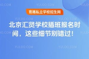 北京匯賢學校插班報名時間，這些細節(jié)別錯過！