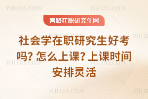 社會學在職研究生好考嗎？怎么上課？上課時間安排靈活