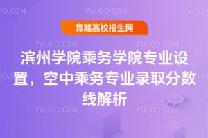 濱州學(xué)院乘務(wù)學(xué)院專業(yè)設(shè)置，空中乘務(wù)專業(yè)錄取分?jǐn)?shù)線解析