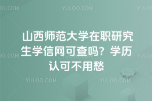 山西師范大學(xué)在職研究生學(xué)信網(wǎng)可查嗎？學(xué)歷認(rèn)可不用愁