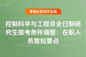 2026年控制科學與工程非全日制研究生報考條件調整：在職人員需知要點