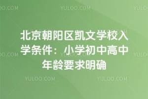 北京朝阳区凯文学校入学条件：小学初中高中年龄要求明确