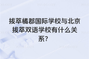 拔萃橘郡国际学校与北京拔萃双语学校有什么关系？