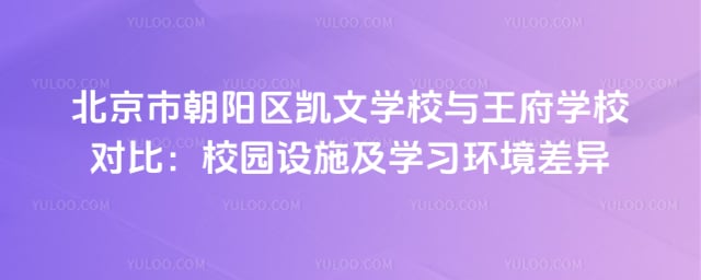 北京市朝阳区凯文学校与王府学校对比