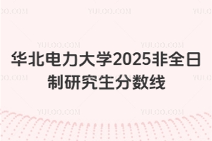华北电力大学2025非全日制研究生分数线 附历年考研复试基本分数线已公布