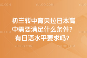 初三轉中育貝拉日本高中需要滿足什么條件？有日語水平要求嗎？