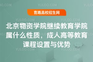北京物資學(xué)院繼續(xù)教育學(xué)院屬什么性質(zhì)，成人高等教育課程設(shè)置與優(yōu)勢(shì)