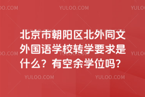 北京市朝陽區北外同文外國語學校轉學要求是什么？有空余學位嗎？
