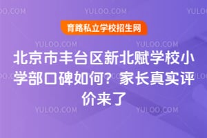 北京市丰台区新北赋学校小学部口碑如何?家长真实评价来了