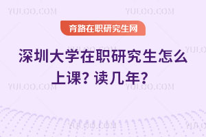 深圳大學(xué)在職研究生怎么上課？讀幾年？