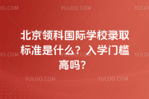 北京領(lǐng)科國際學(xué)校錄取標(biāo)準(zhǔn)是什么？入學(xué)門檻高嗎？