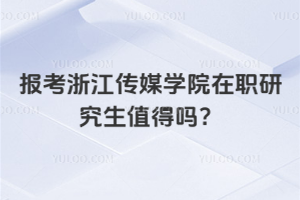 報考浙江傳媒學院在職研究生值得嗎？非常值得，性價比超高！